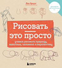 Рисовать — это просто. Учимся рисовать природу, животных, человека и перспективу. Эрцог Л.