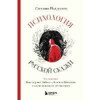 Психология русской сказки. Что скрывают Иван Царевич, Баба Яга, Василиса Премудрая и другие знакомые с детства герои. Патрушева С.В.