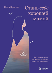 Стань себе хорошей мамой. Как согреть своего внутреннего ребенка и дать ему поддержку. Крошка Н.