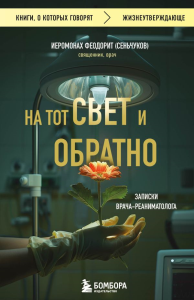 На тот свет и обратно. Записки врача-реаниматолога. Иеромонах Феодорит (С. Сеньчуков)