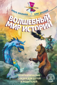 Волшебный мир историй. Терапевтические сказки для детей и родителей. Хухлаев О.Е., Хухлаева О.В.