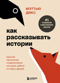 Как рассказывать истории. Простая технология сторителлинга на сцене, работе и в кругу друзей. Дикс М