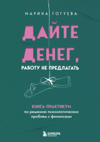 Дайте денег, работу не предлагать. Книга-практикум по решению психологических проблем с финансами. Гогуева М.М.