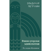 Финно-угорская мифология. По следам «Калевалы». Петрухин В.Я.