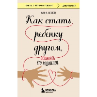 Как стать ребенку другом, оставаясь его родителем (дополненное издание). Солотова Марина