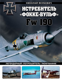 Истребитель «Фокке-Вульф» Fw 190. Легендарный «потрошитель» Люфтваффе. Якубович Н.В.