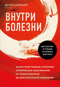 Внутри болезни. Целостный подход к лечению хронических заболеваний: от психосоматики до доказательной медицины. Шимшек Д.