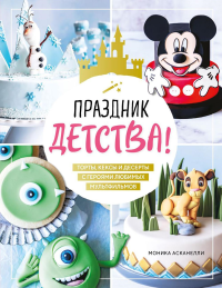 Моника Асканелли. Праздник детства! Торты, кексы и десерты с героями любимых мультфильмов