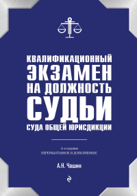 Квалификационный экзамен на должность судьи суда общей юрисдикции. 6-е издание, переработанное и дополненное. Чашин А.Н.