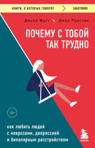 Почему с тобой так трудно. Как любить людей с неврозами, депрессией и биполярным расстройством. Фаст Джули, Престон Джон