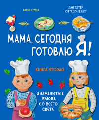 Мария Сурова. Мама, сегодня готовлю я! Книга вторая. Знаменитые блюда со всего света