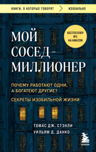 Мой сосед - миллионер. Почему работают одни, а богатеют другие? Секреты изобильной жизни. Стэнли Т., Данко У.