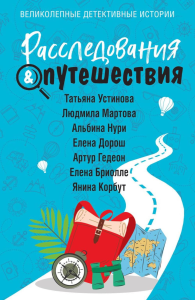 Расследования&Путешествия. Устинова Т., Мартова Л., Нури А., Дорош Е., Гедеон А., Бриолле Е., Корбут Я.