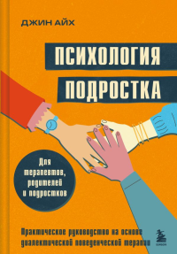 Психология подростка. Практическое руководство на основе диалектической поведенческой терапии. Айх Д.