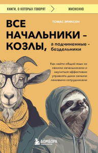 Все начальники - козлы, а подчиненные - бездельники. Как найти общий язык со своими начальниками и научиться эффективно управлять даже самыми ленивыми сотрудниками. Эриксон Т.