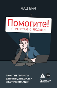 Вич Ч.. Помогите! Я работаю с людьми. Простые правила влияния, лидерства и коммуникаций