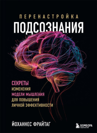 Перенастройка подсознания. Секреты изменения модели мышления для повышения личной эффективности. Фрайтаг Й.