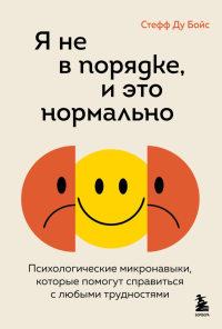 Я не в порядке, и это нормально. Психологические микро-навыки, которые помогут справиться с любыми трудностями. Бойс С.