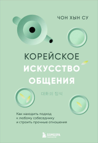 Корейское искусство общения. Как находить подход к любому собеседнику и строить прочные отношения. <не указано>