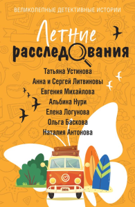 Летние расследования. Устинова Т., Литвиновы А. и С., Михайлова Е., Нури А., Логунова Е., Баскова О., Антонова Н.