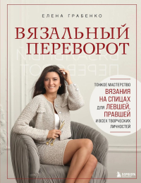 Вязальный переворот. Тонкое мастерство вязания на спицах для ЛЕВШЕЙ, ПРАВШЕЙ и всех творческих личностей. Грабенко Е.С.