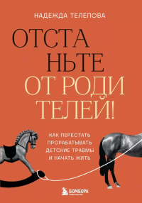 Отстаньте от родителей! Как перестать прорабатывать детские травмы и начать жить. Телепова Н.Н.