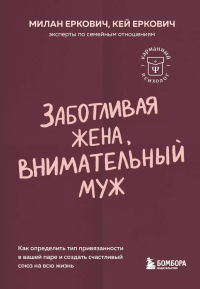 Заботливая жена, внимательный муж. Как определить свой тип привязанности и создать счастливый союз на всю жизнь. Еркович М., Еркович К.