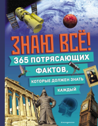 Знаю всё! 365 потрясающих фактов, которые должен знать каждый. <не указано>