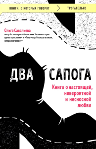 Два сапога. Книга о настоящей, невероятной и несносной любви. Савельева О.А.,