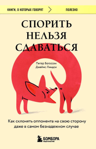 Спорить нельзя сдаваться. Как склонять оппонента на свою сторону даже в самом безнадежном случае. Богоссян П., Линдси Д.