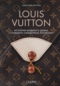 Louis Vuitton. История модного дома, ставшего символом роскоши. Лаутон А.
