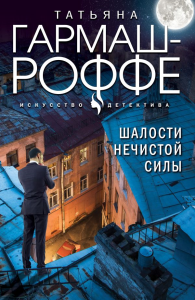 Шалости нечистой силы: роман. Гармаш-Роффе Т.В.