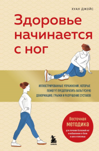 Здоровье начинается с ног. Иллюстрированные упражнения, которые помогут предотвратить вальгусную деформацию, грыжи и разрушение суставов. Джойс Х.