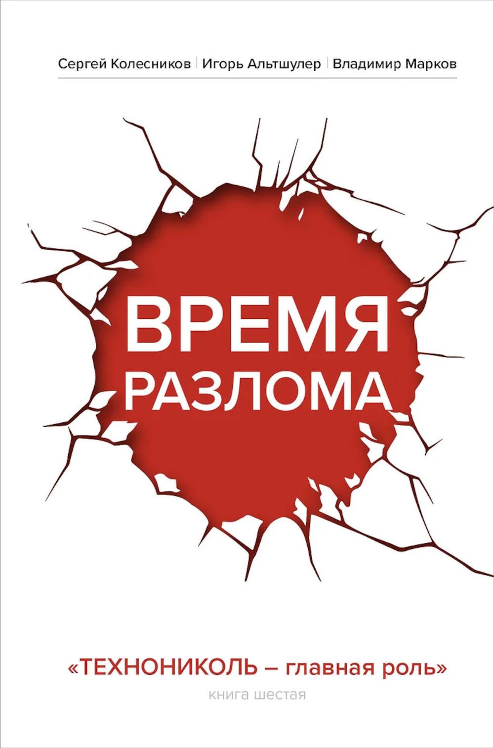 Время разлома. ТЕХНОНИКОЛЬ — главная роль. Колесников С.А., Альтшулер И.Г., Марков В.В.