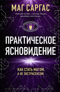 Маг Саргас. Практическое ясновидение. Как стать магом, а не экстрасенсом (новое оформление)
