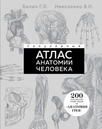 Популярный атлас анатомии человека. Анатомия Грея. 200 классических иллюстраций. Николенко В.Н., Билич Г.Л.