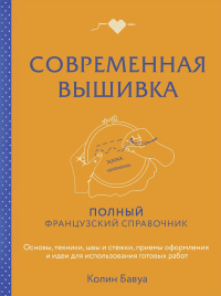 Современная вышивка. Полный французский справочник. Бавуа К.