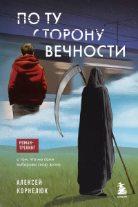 По ту сторону Вечности. Роман-тренинг о том, что мы сами выбираем свою жизнь. Корнелюк А.А.