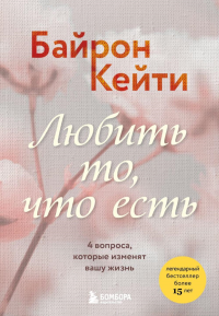 Любить то, что есть. 4 вопроса, которые изменят вашу жизнь. Байрон Кейти