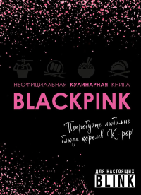 Неофициальная кулинарная книга Blackpink. Попробуйте любимые блюда королев K-pop!. <не указано>