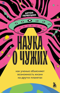 Наука о чужих. Как ученые объясняют возможность жизни на других планетах. Первушин А.И.