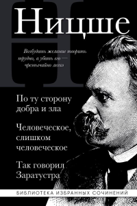 Фридрих Ницше. По ту сторону добра и зла, Человеческое слишком человеческое, Так говорил Заратустра. Фридрих Ницше