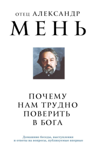 Почему нам трудно поверить в Бога. Мень А.В.