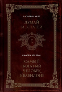 Думай и богатей. Самый богатый человек в Вавилоне. Два бестселлера под одной обложкой. Подарочное издание. Хилл Н., Клейсон Д.