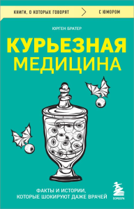 Курьезная медицина. Факты и истории, которые шокируют даже врачей. Братер Ю.