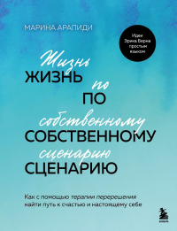 Жизнь по собственному сценарию. Как с помощью терапии перерешения найти путь к счастью и настоящему себе. Арапиди М.С.