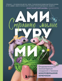 Страшно милые амигуруми. Очаровательные миниатюрные создания в технике микровязания крючком. Кирсанова А.И.