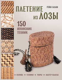 Сасаки Р.. Плетение из лозы. 150 японских техник. Основы, техники, узоры, мастер-классы