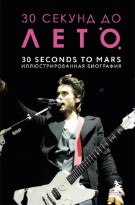 30 секунд до Лето. 30 seconds to Mars. Иллюстрированная биография. Ахатова А.В.