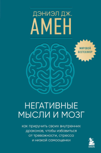 Негативные мысли и мозг. Как приручить своих внутренних драконов, чтобы избавиться от тревожности, стресса и низкой самооценки. Амен Дэниэл Дж.